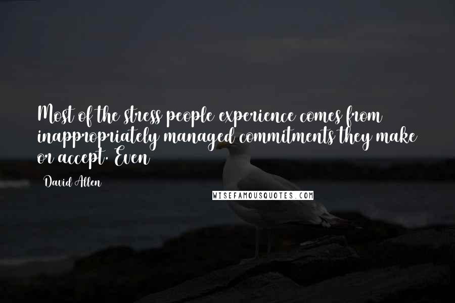 David Allen Quotes: Most of the stress people experience comes from inappropriately managed commitments they make or accept. Even