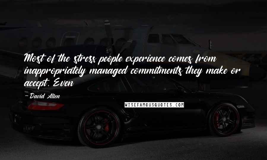 David Allen Quotes: Most of the stress people experience comes from inappropriately managed commitments they make or accept. Even