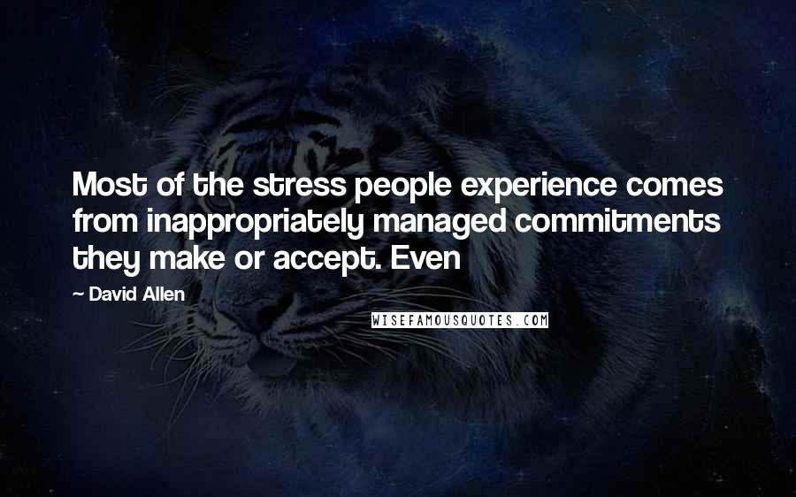 David Allen Quotes: Most of the stress people experience comes from inappropriately managed commitments they make or accept. Even