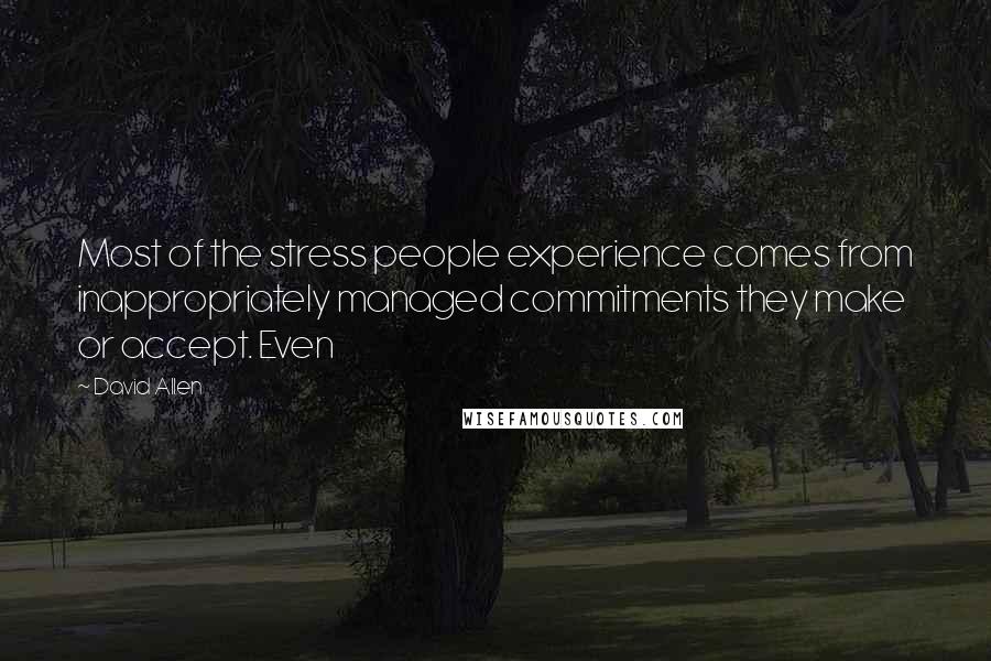 David Allen Quotes: Most of the stress people experience comes from inappropriately managed commitments they make or accept. Even