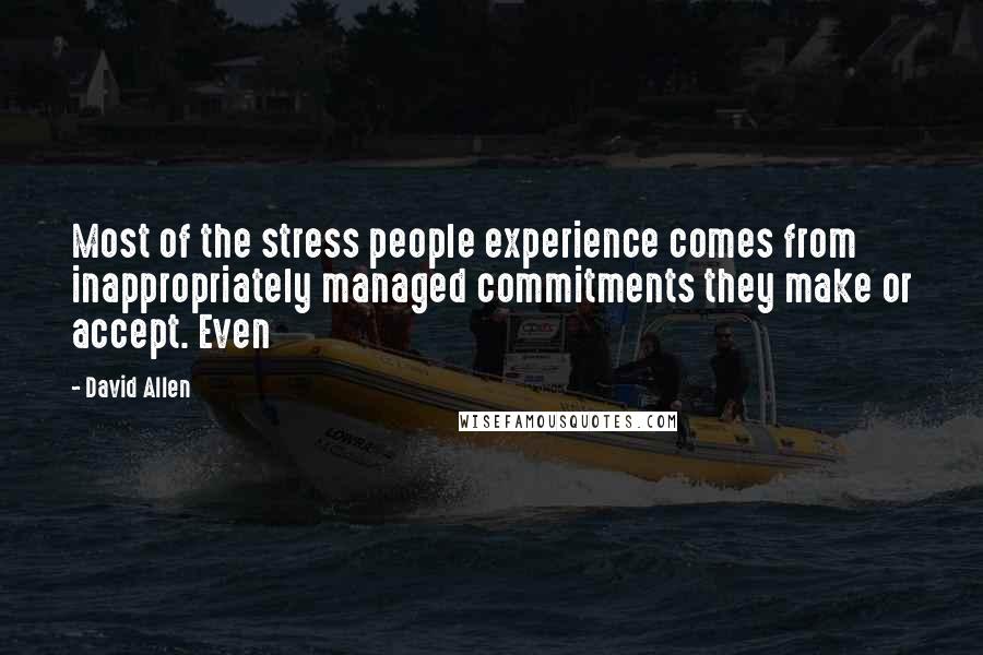 David Allen Quotes: Most of the stress people experience comes from inappropriately managed commitments they make or accept. Even