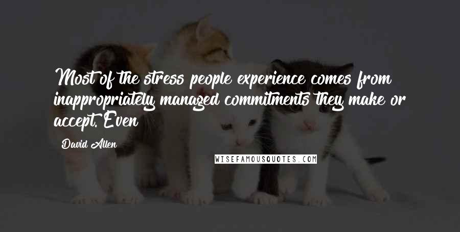 David Allen Quotes: Most of the stress people experience comes from inappropriately managed commitments they make or accept. Even