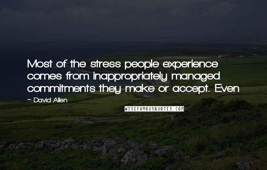 David Allen Quotes: Most of the stress people experience comes from inappropriately managed commitments they make or accept. Even