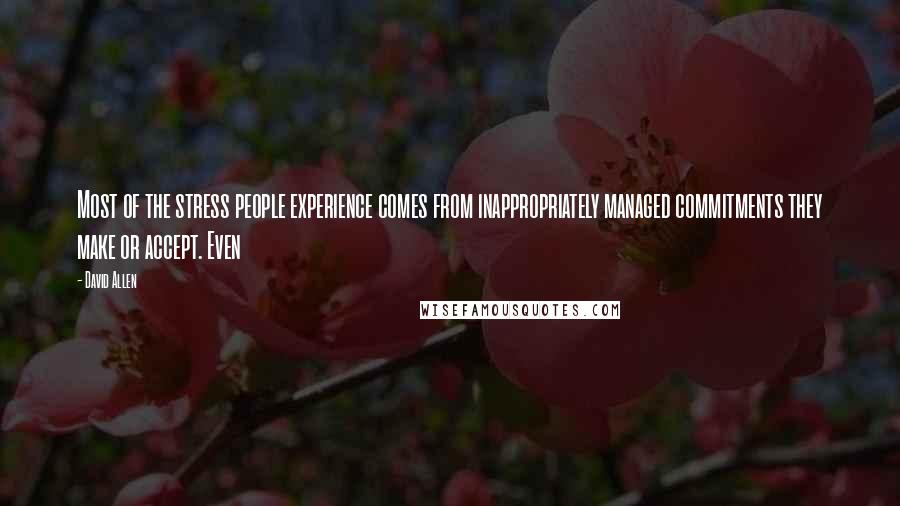 David Allen Quotes: Most of the stress people experience comes from inappropriately managed commitments they make or accept. Even