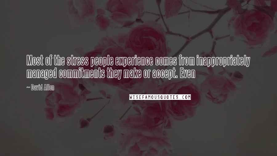David Allen Quotes: Most of the stress people experience comes from inappropriately managed commitments they make or accept. Even