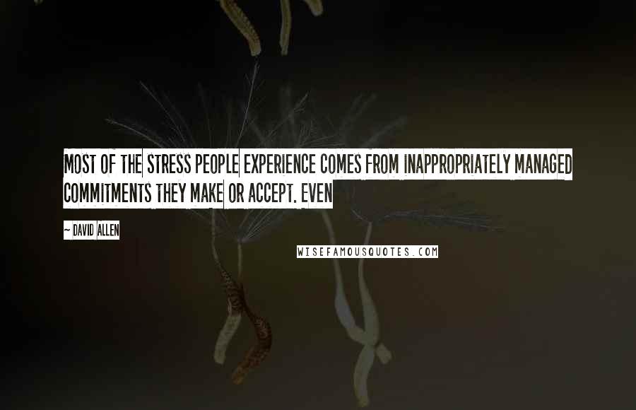 David Allen Quotes: Most of the stress people experience comes from inappropriately managed commitments they make or accept. Even