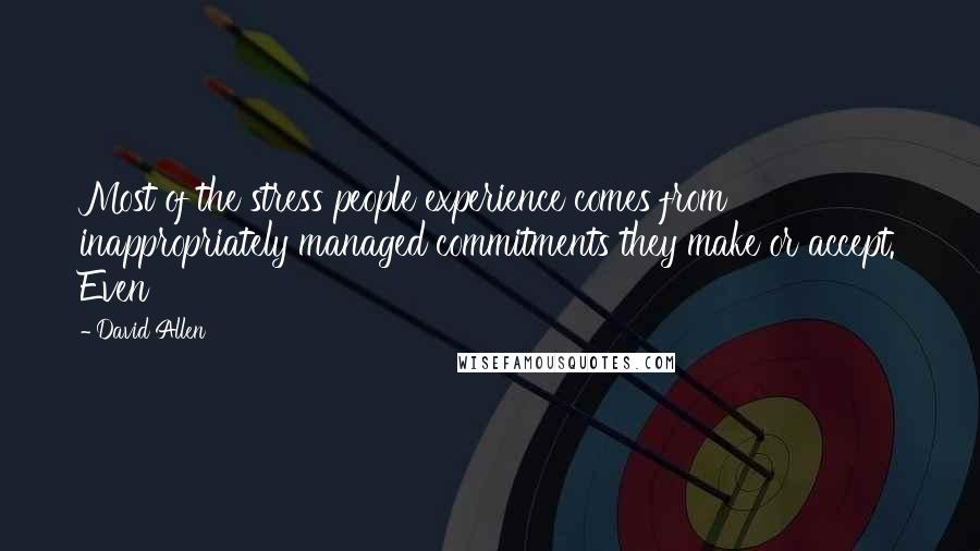 David Allen Quotes: Most of the stress people experience comes from inappropriately managed commitments they make or accept. Even