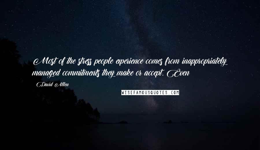 David Allen Quotes: Most of the stress people experience comes from inappropriately managed commitments they make or accept. Even