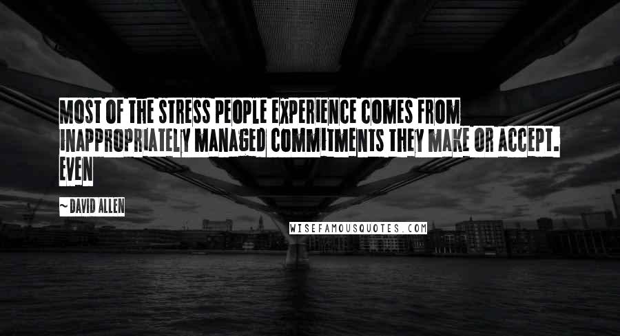 David Allen Quotes: Most of the stress people experience comes from inappropriately managed commitments they make or accept. Even
