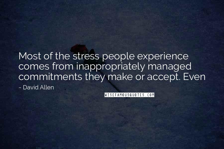 David Allen Quotes: Most of the stress people experience comes from inappropriately managed commitments they make or accept. Even
