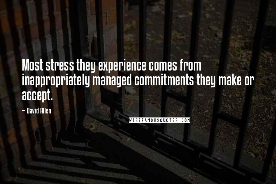 David Allen Quotes: Most stress they experience comes from inappropriately managed commitments they make or accept.