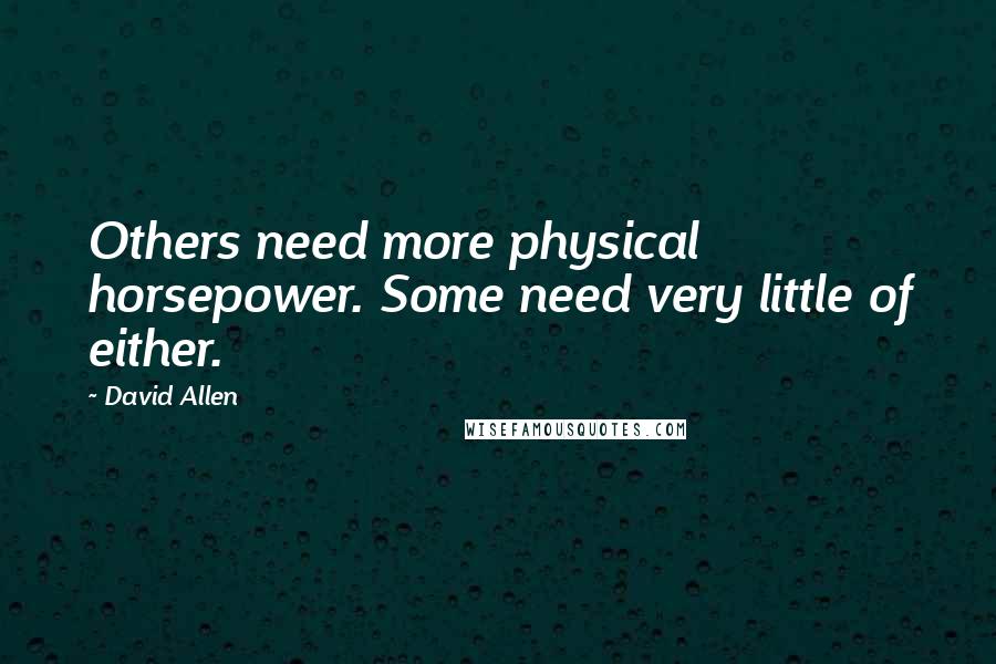 David Allen Quotes: Others need more physical horsepower. Some need very little of either.