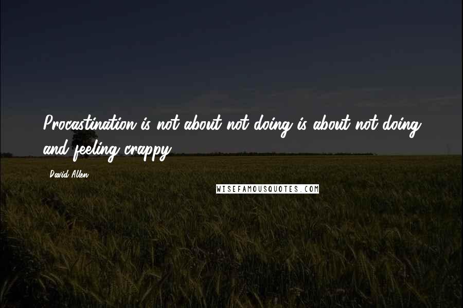 David Allen Quotes: Procastination is not about not doing is about not doing and feeling crappy.
