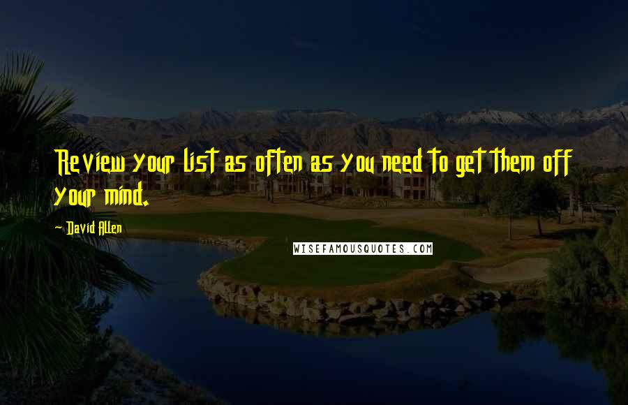 David Allen Quotes: Review your list as often as you need to get them off your mind.