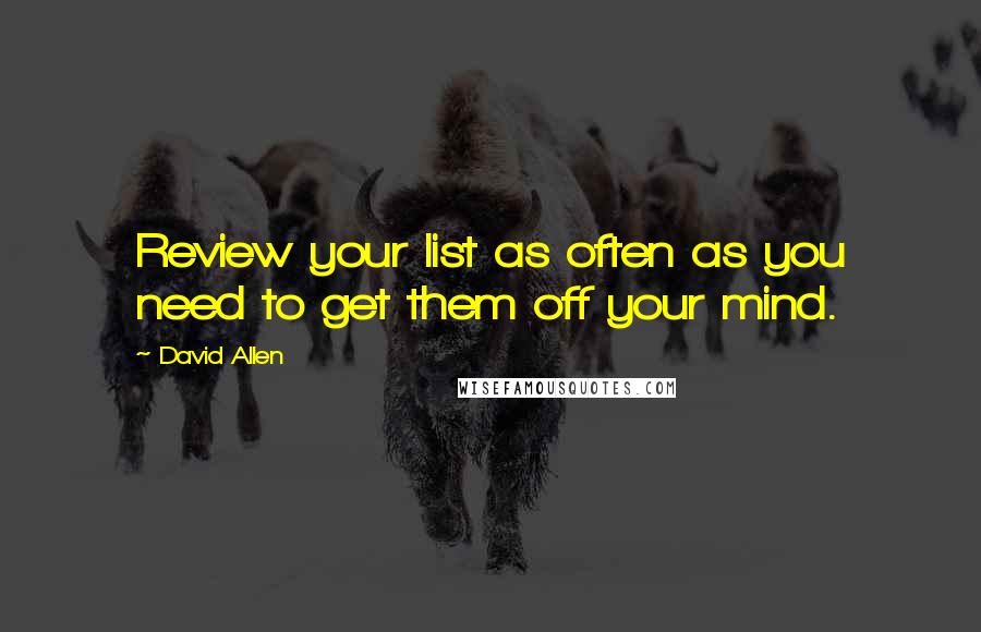 David Allen Quotes: Review your list as often as you need to get them off your mind.