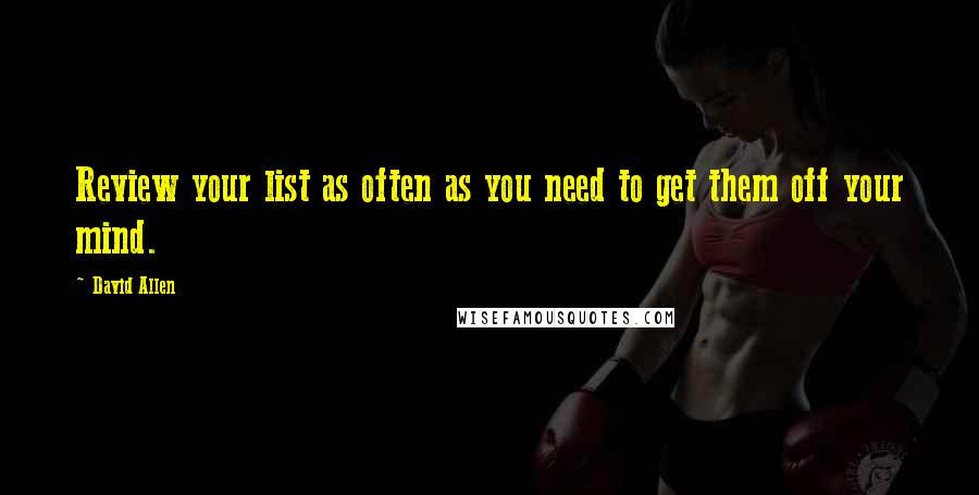 David Allen Quotes: Review your list as often as you need to get them off your mind.