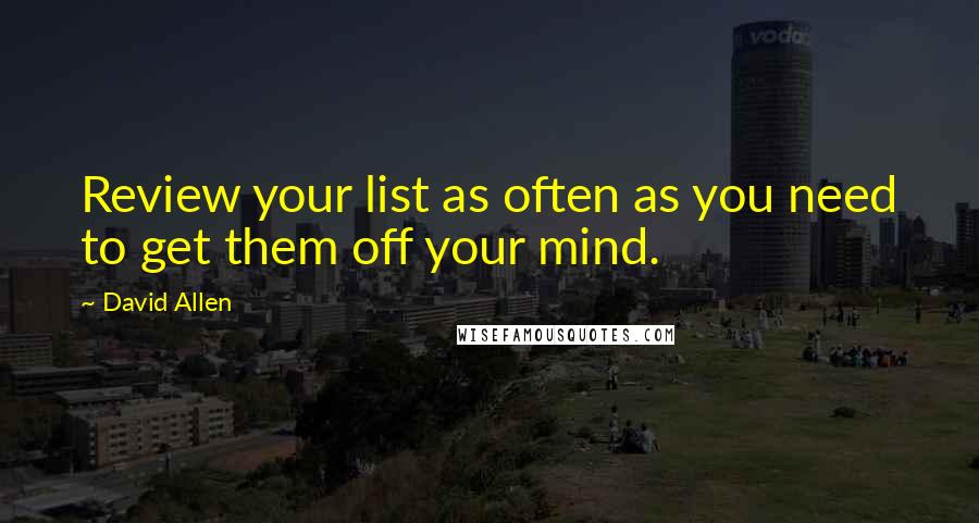 David Allen Quotes: Review your list as often as you need to get them off your mind.