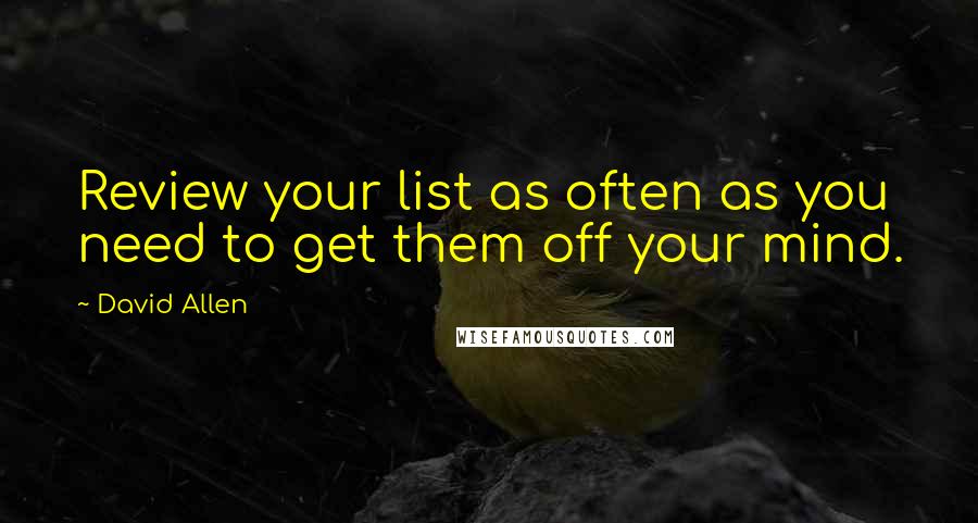 David Allen Quotes: Review your list as often as you need to get them off your mind.