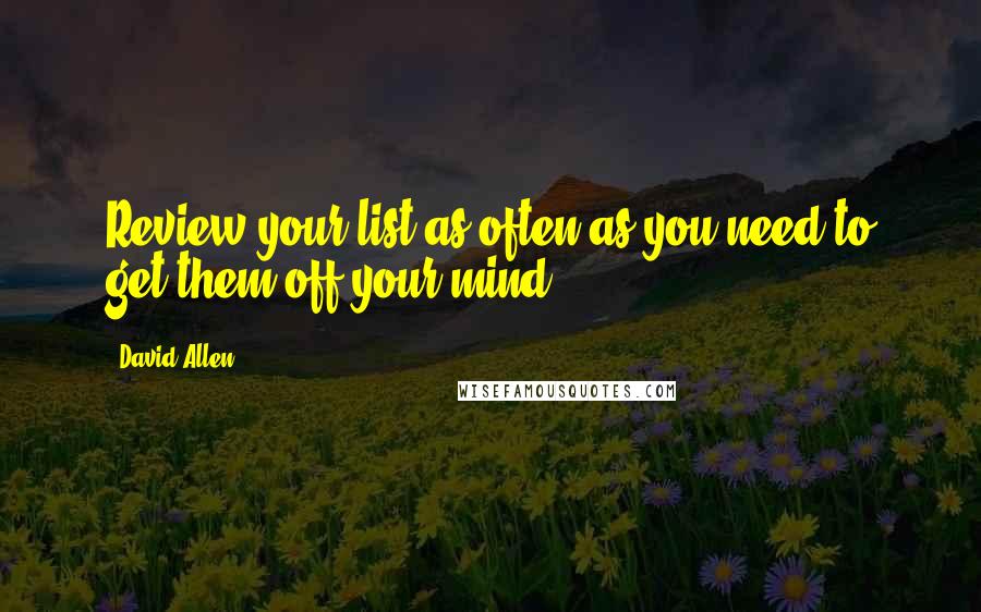 David Allen Quotes: Review your list as often as you need to get them off your mind.