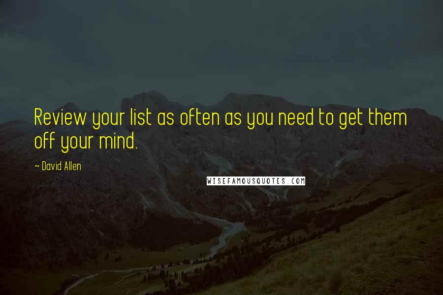 David Allen Quotes: Review your list as often as you need to get them off your mind.