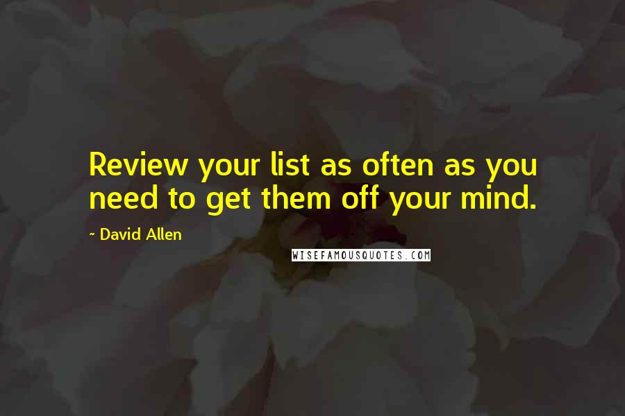 David Allen Quotes: Review your list as often as you need to get them off your mind.