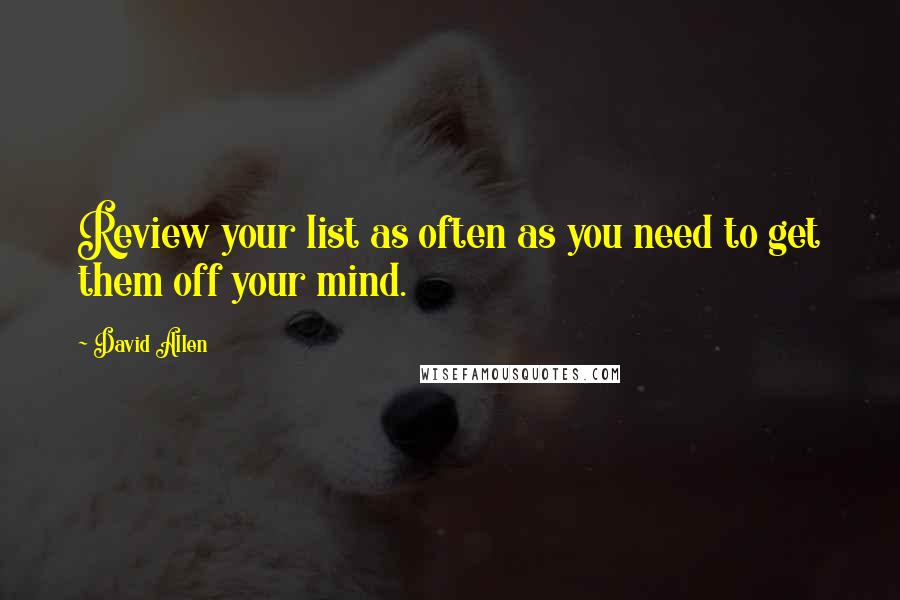 David Allen Quotes: Review your list as often as you need to get them off your mind.