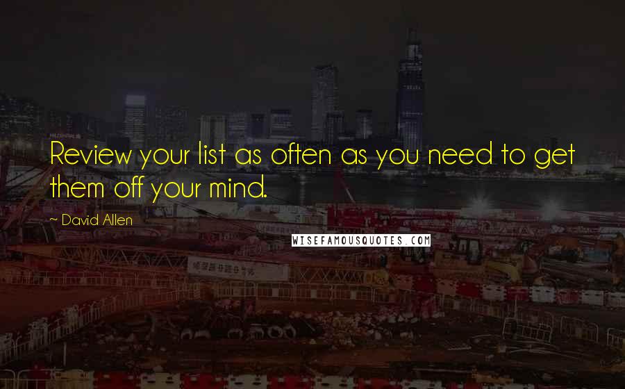 David Allen Quotes: Review your list as often as you need to get them off your mind.