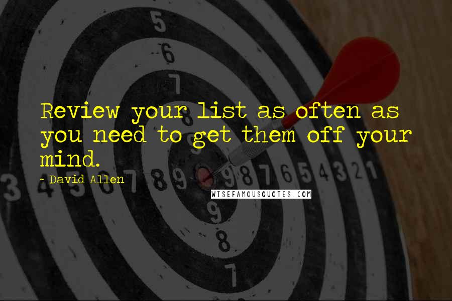 David Allen Quotes: Review your list as often as you need to get them off your mind.