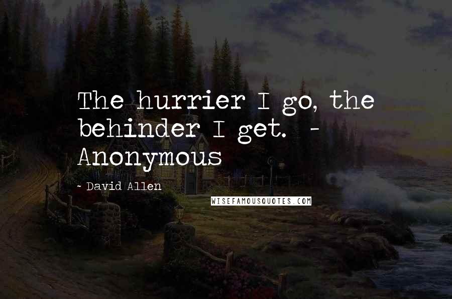 David Allen Quotes: The hurrier I go, the behinder I get.  - Anonymous