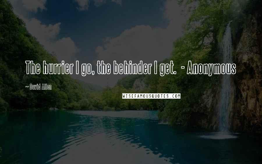 David Allen Quotes: The hurrier I go, the behinder I get.  - Anonymous