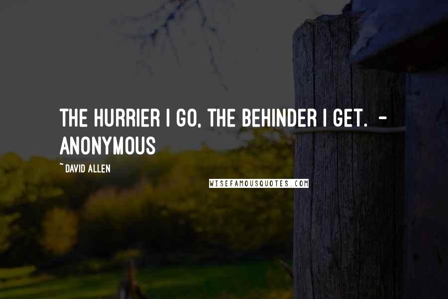 David Allen Quotes: The hurrier I go, the behinder I get.  - Anonymous