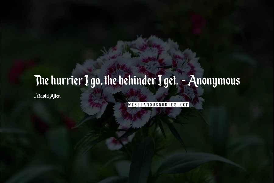 David Allen Quotes: The hurrier I go, the behinder I get.  - Anonymous