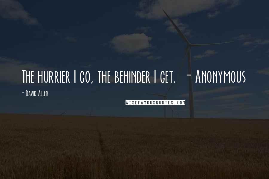 David Allen Quotes: The hurrier I go, the behinder I get.  - Anonymous