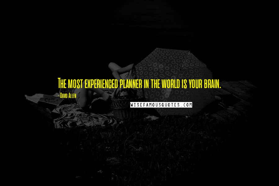 David Allen Quotes: The most experienced planner in the world is your brain.