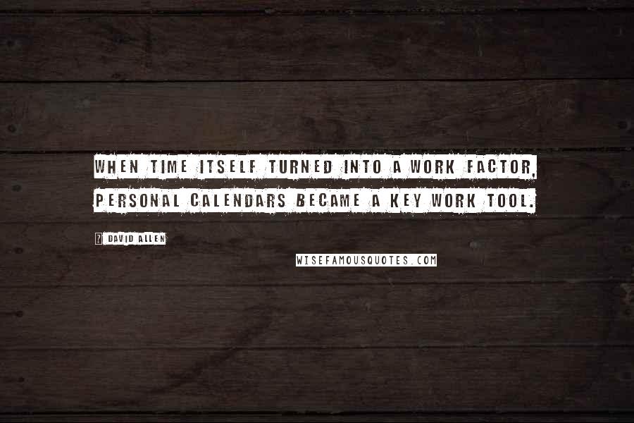 David Allen Quotes: When time itself turned into a work factor, personal calendars became a key work tool.