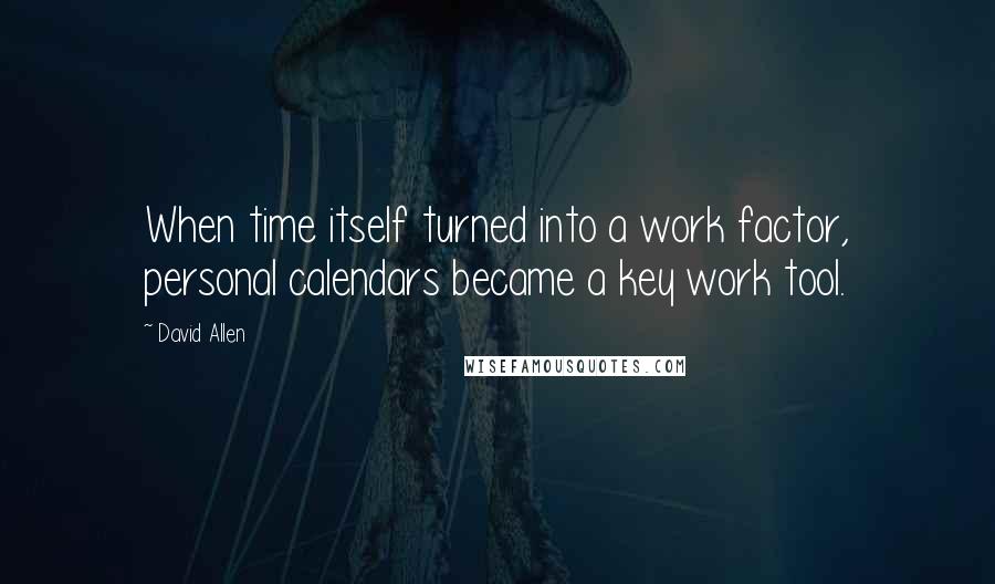 David Allen Quotes: When time itself turned into a work factor, personal calendars became a key work tool.