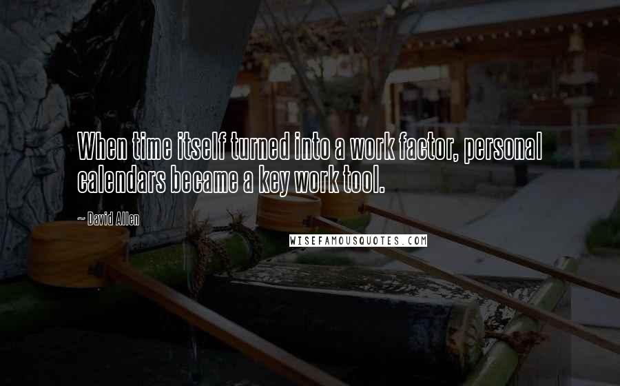David Allen Quotes: When time itself turned into a work factor, personal calendars became a key work tool.