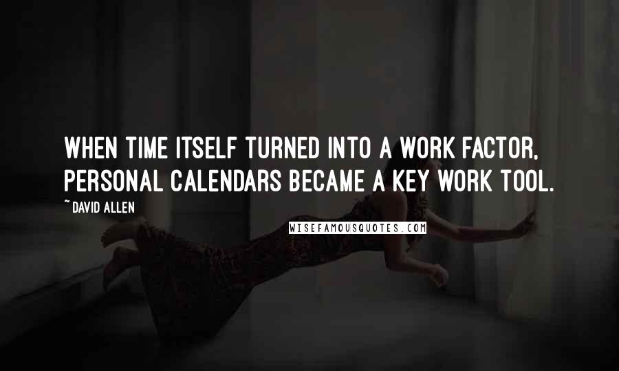 David Allen Quotes: When time itself turned into a work factor, personal calendars became a key work tool.