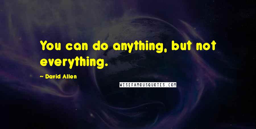 David Allen Quotes: You can do anything, but not everything.