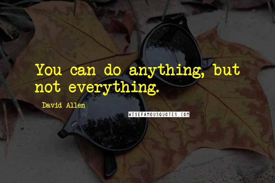 David Allen Quotes: You can do anything, but not everything.