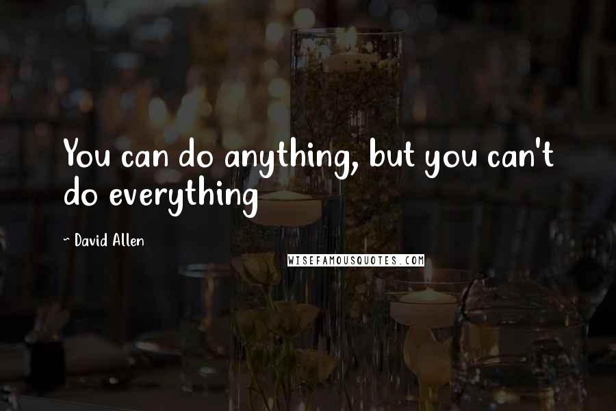 David Allen Quotes: You can do anything, but you can't do everything