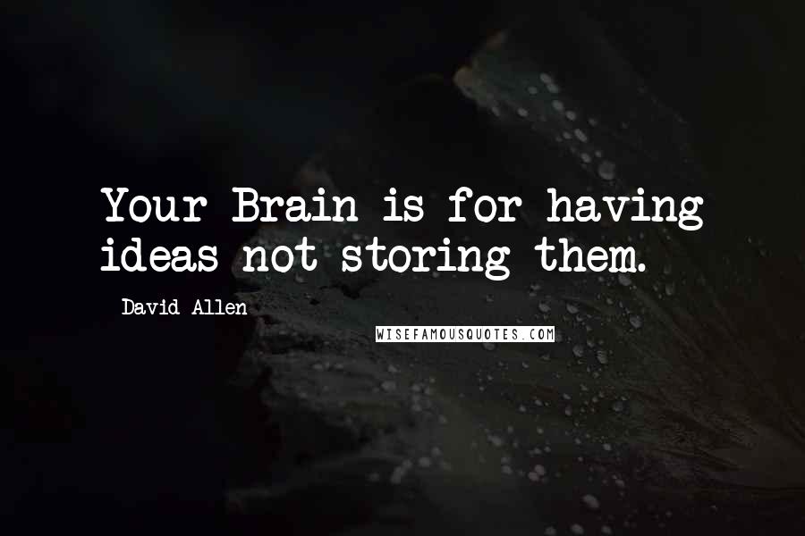 David Allen Quotes: Your Brain is for having ideas not storing them.