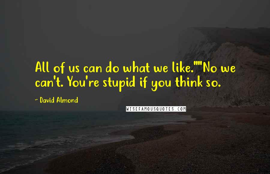 David Almond Quotes: All of us can do what we like.""No we can't. You're stupid if you think so.