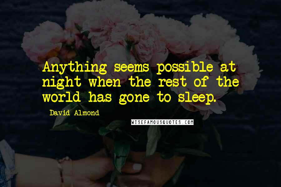 David Almond Quotes: Anything seems possible at night when the rest of the world has gone to sleep.