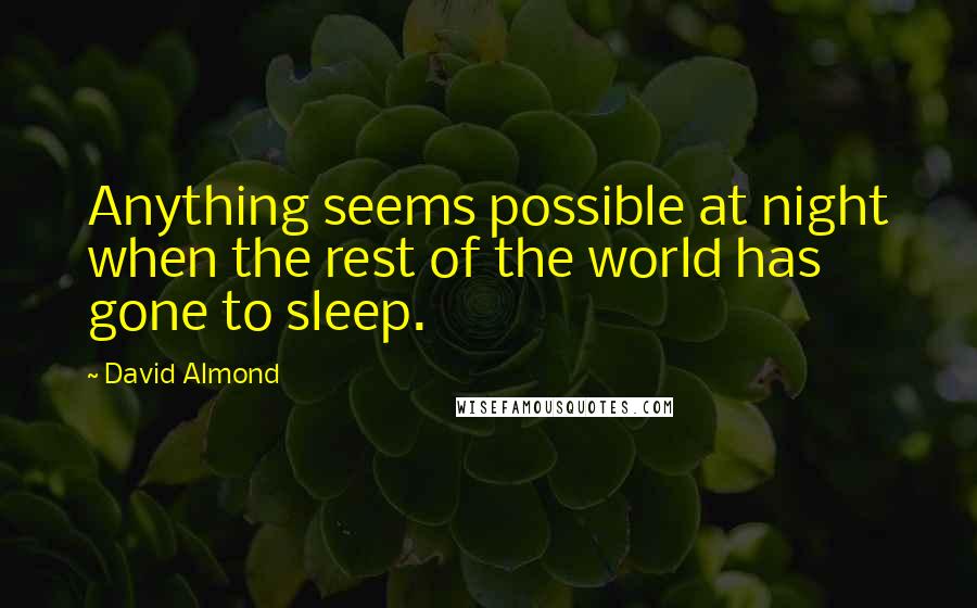 David Almond Quotes: Anything seems possible at night when the rest of the world has gone to sleep.