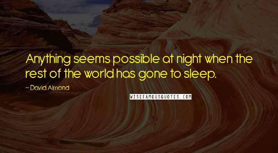 David Almond Quotes: Anything seems possible at night when the rest of the world has gone to sleep.