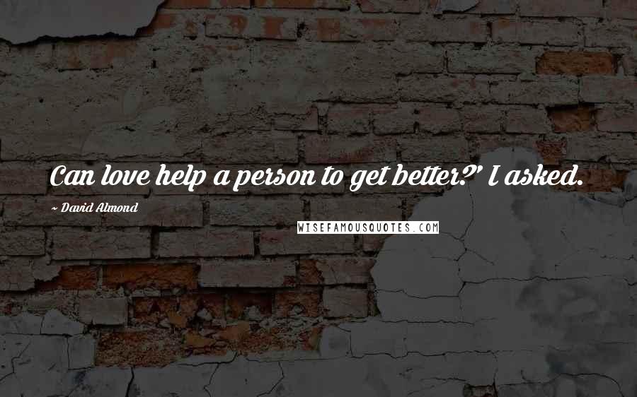 David Almond Quotes: Can love help a person to get better?' I asked.