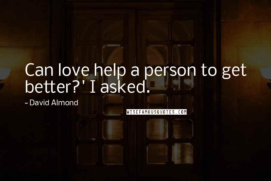 David Almond Quotes: Can love help a person to get better?' I asked.