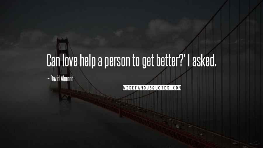 David Almond Quotes: Can love help a person to get better?' I asked.