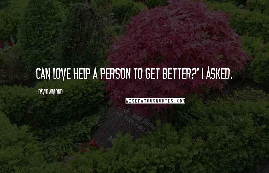David Almond Quotes: Can love help a person to get better?' I asked.
